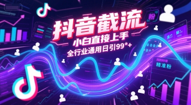 抖音截流，小白直接上手，全行业通用日引99+精准粉【揭秘】-续财库