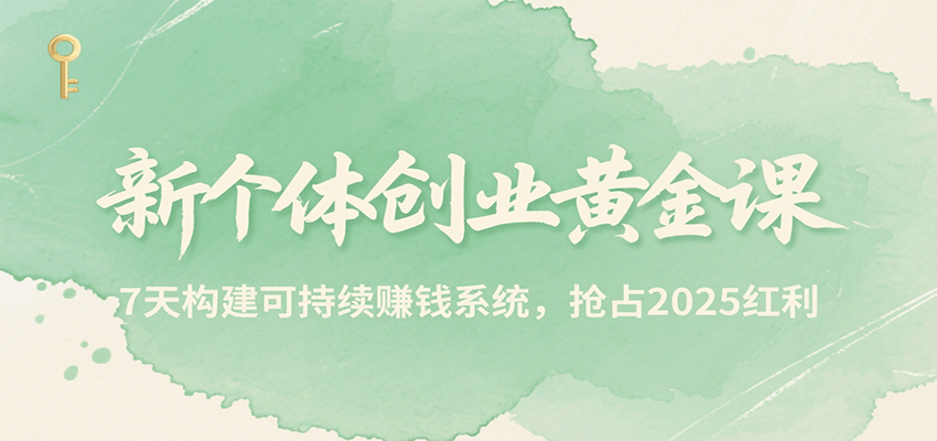 新个体创业黄金课，7天构建可持续赚钱系统，抢占2025红利-续财库