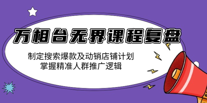 万相台无界课程复盘：制定搜索爆款及动销店铺计划，掌握精准人群推广逻辑-续财库