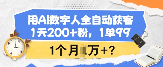 用AI数字人全自动获客，1天200+粉，1单99，1个月1个W+?-续财库
