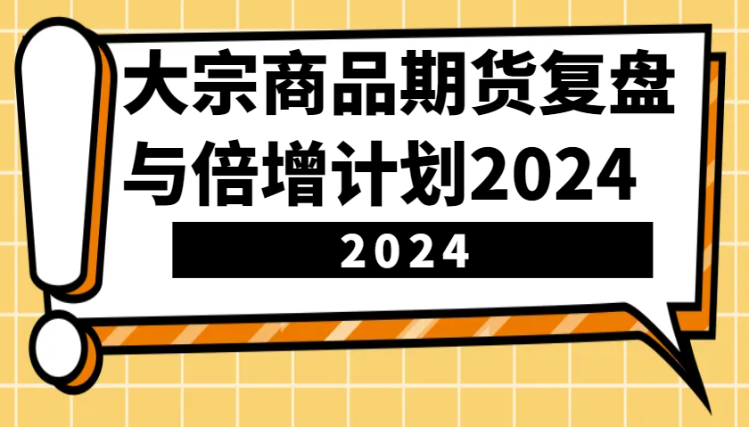 大宗商品期货复盘与倍增计划：识别市场趋势、优化交易策略，提升盈利能力！(更新)-续财库