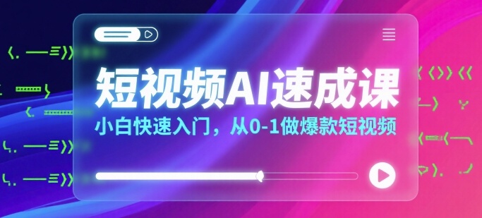 短视频AI速成课，小白快速入门，从0-1做爆款短视频-续财库