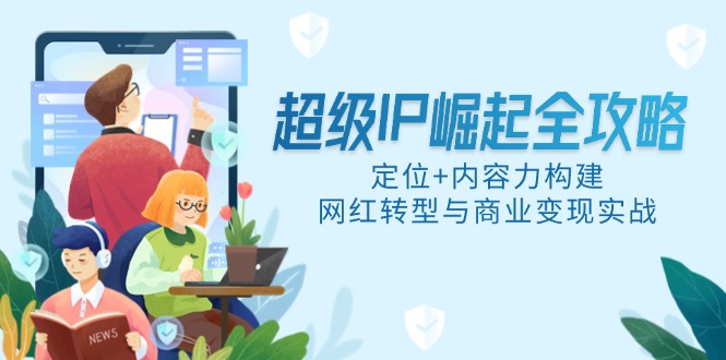 超级IP崛起全攻略,定位+内容力构建,网红转型与商业变现实战-续财库