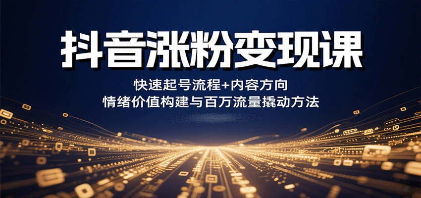 抖音涨粉变现课，快速起号流程+内容方向+情绪价值构建与百万流量撬动方法-续财库