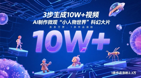 3步生成10W+视频，AI制作微观“小人物世界”科幻大片，条条万赞，1条作品涨粉2.3W-续财库