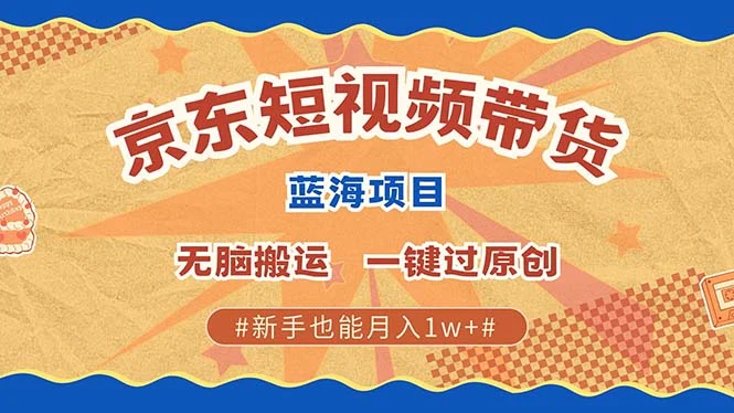 最新京东短视频蓝海带货项目,无需剪辑无脑搬运,一键过原创,有手就能...-续财库