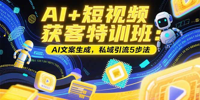 AI+短视频获客特训班：账号定位技巧，AI文案生成，私域引流5步法-续财库