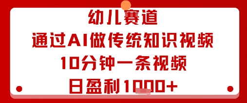 幼儿赛道：通过AI做传统知识视频，10分钟一条视频，日盈利多张-续财库