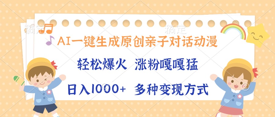 AI一键生成原创亲子对话动漫，单条视频播放破千万 ，日入1000+，多种变…-续财库