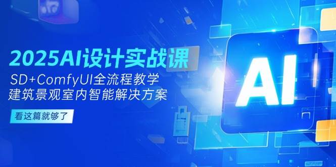 2025AI设计实战课，SD+ComfyUI全流程教学，建筑景观室内智能解决方案-续财库