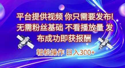 平台提供视频，你只需要发布， 无需粉丝基础，不看播放量，发布成功即获报酬，日入3张【揭秘】-续财库