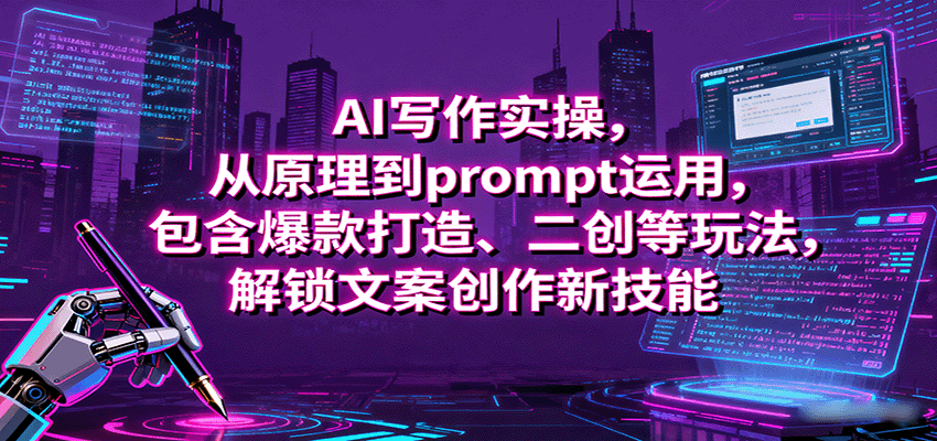 AI写作实操,从原理到prompt运用,包含爆款打造、二创等玩法,解锁文案创作新技能-续财库