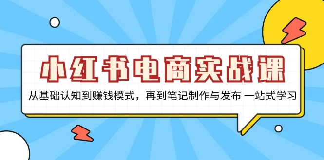 小红书电商实战课,从基础认知到赚钱模式,再到笔记制作与发布 一站式学习-续财库