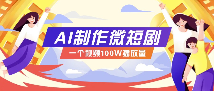 AI制作微短剧实操教程,今年最大风口一个视频100W播放量,附详细实操+变现计划-续财库