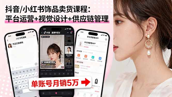 抖音/小红书饰品卖货课程:平台运营+视觉设计+供应链管理,单账号月销5万-续财库