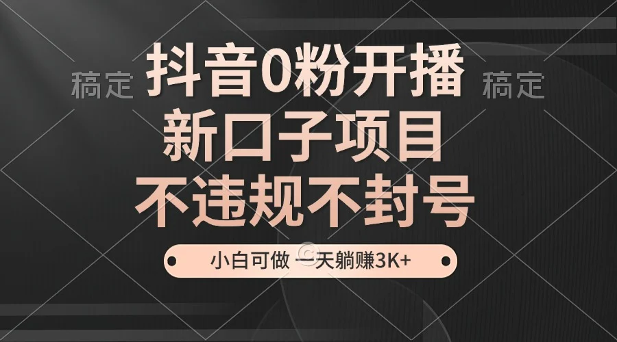 抖音0粉开播,新口子项目,不违规不封号,小白可做,一天躺赚3K+-续财库