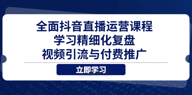 全面抖音直播运营课程，学习精细化复盘、视频引流与付费推广-续财库
