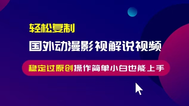 轻松复制国外动漫影视解说视频，无脑搬运稳定过原创，操作简单小白也能…-续财库