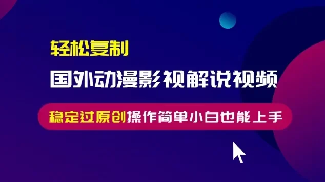 轻松复制国外动漫影视解说视频,无脑搬运稳定过原创,操作简单小白也能...-续财库