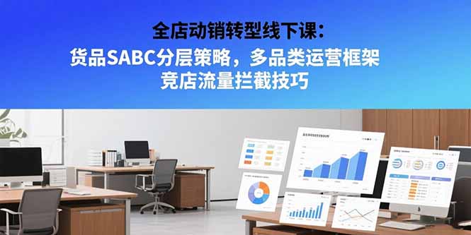 全店动销转型线下课：货品SABC分层策略，多品类运营框架 竞店流量拦截技巧-续财库