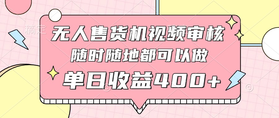 无人售货机视频审核,十秒钟一单,有手机就行,随时随地可做单日收益400+-续财库