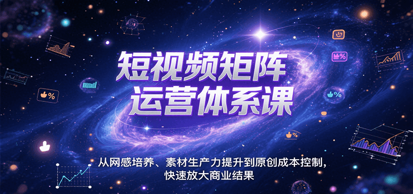 短视频矩阵运营体系课，从网感培养、素材生产力提升到原创成本控制，快速放大商业结果-续财库