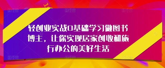轻创业实战0基础学习做图书博主,让你实现居家创收和旅行办公的美好生活-续财库