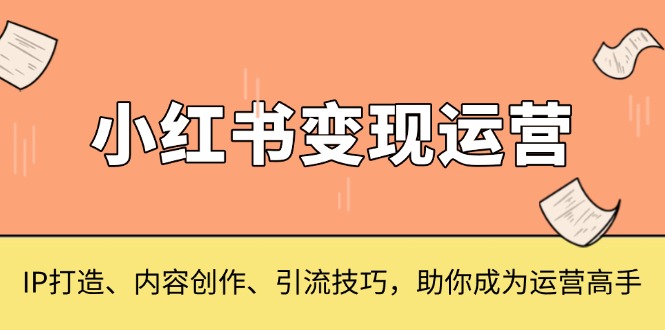 小红书变现运营，IP打造、内容创作、引流技巧，助你成为运营高手-续财库