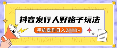 抖音发行人野路子玩法，一单利润50，手机操作一天多张【揭秘】-续财库