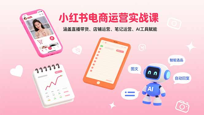 小红书电商运营实战课:涵盖直播带货、店铺运营、笔记运营、AI工具赋能-续财库