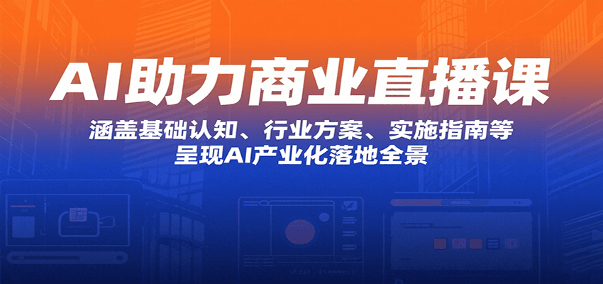AI助力商业直播课：涵盖基础认知、行业方案、实施指南等，呈现AI产业化落地全景-续财库