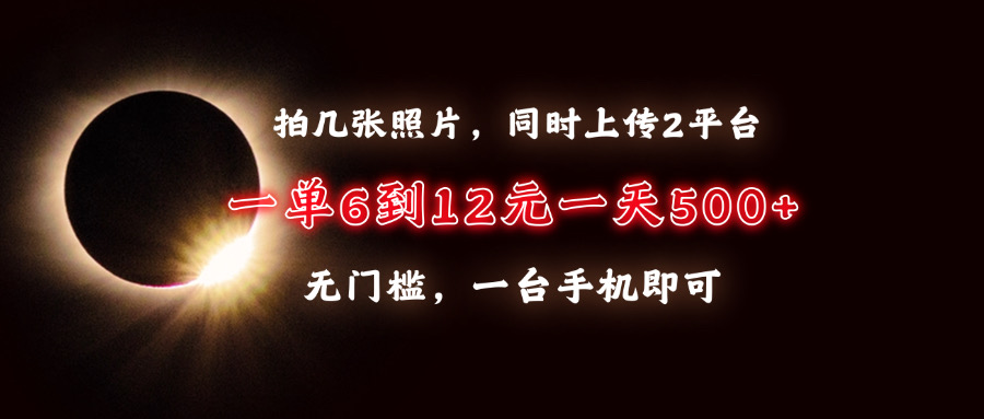 拍几张照片，同时上传2平台，一单6到12元，一天轻松500+，无门槛，一台…-续财库