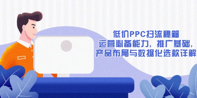 低价PPC扫流秘籍：运营必备能力, 推广基础, 产品布局与数据化选款详解-续财库