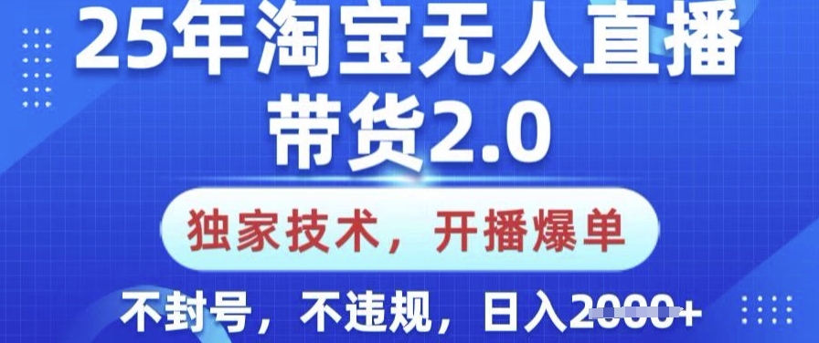 25年淘宝无人直播带货2.0.独家技术，开播爆单，纯小白易上手，不封号，不违规，日入多张【揭秘】-续财库