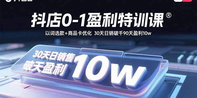 抖店0-1盈利特训课:以词选款+商品卡优化 30天日销破千90天盈利10w-续财库