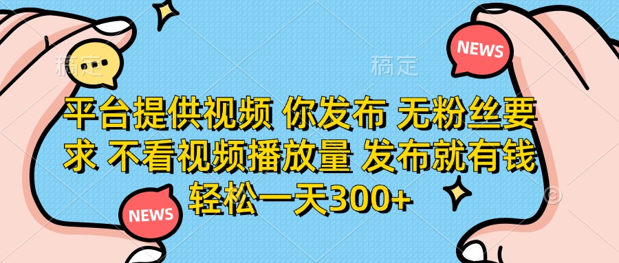 平台提供视频 你发布 无粉丝要求 不看视频播放量 发布就有钱 轻松一天300+-续财库