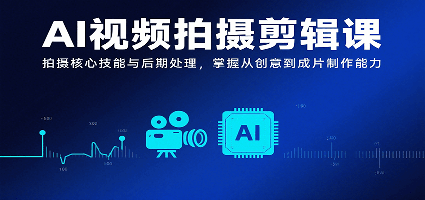 AI视频拍摄剪辑课，拍摄核心技能与后期处理，掌握从创意到成片制作能力-续财库