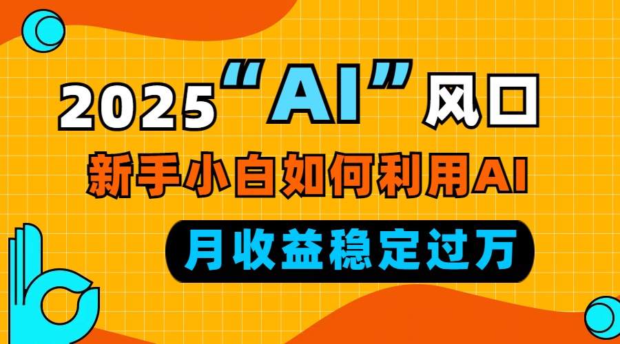 2025“ AI ”风口，新手小白如何利用ai，每月收益稳定过万-续财库