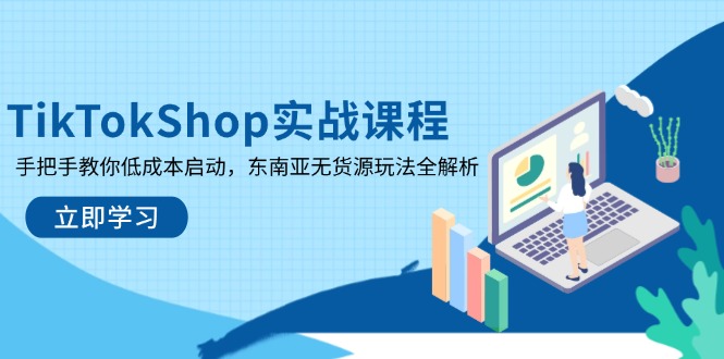 TikTokShop实战课程，手把手教你低成本启动，东南亚无货源玩法全解析-续财库