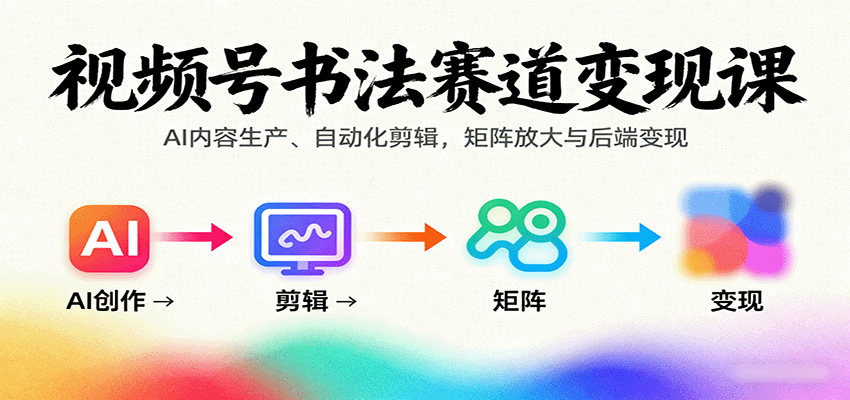 视频号书法赛道变现课:AI内容生产、自动化剪辑,矩阵放大与后端变现-续财库