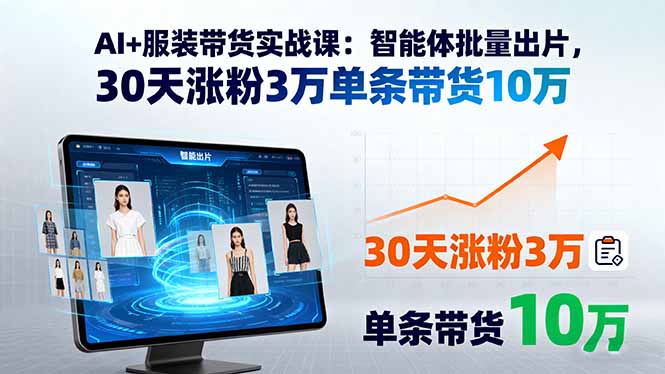 AI+服装带货实战课:智能体批量出片,30天涨粉3万单条带货10万-续财库