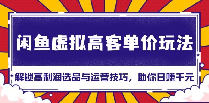 闲鱼虚拟高客单价玩法：解锁高利润选品与运营技巧，助你日赚千元！-续财库