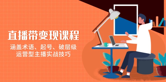 直播带变现课程，涵盖术语、起号、破层级，运营型主播实战技巧-续财库