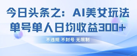 今日头条之AI美女玩法单号单人日均收益3张+，不违规 不封号 无限制-续财库