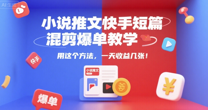 小说推文快手短篇混剪爆单教学，用这个方法，一天收益几张-续财库