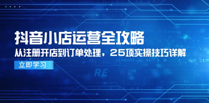 抖音小店运营全攻略，从注册开店到订单处理，25项实操技巧详解-续财库