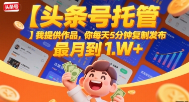 【头条号托管 】我提供作品，你每天5分钟复制发布，最高月入1W+【揭秘】-续财库