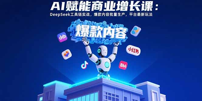AI赋能商业增长课：DeepSeek工具链实战，爆款内容批量生产，平台最新玩法-续财库