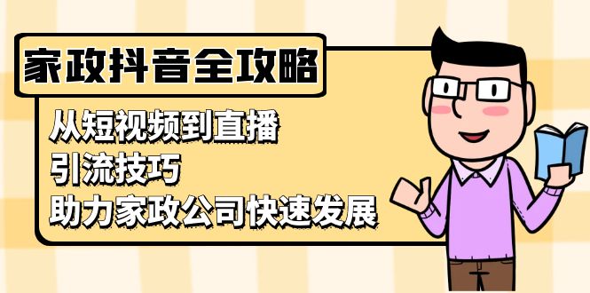 家政抖音运营指南：从短视频到直播，引流技巧，助力家政公司快速发展-续财库