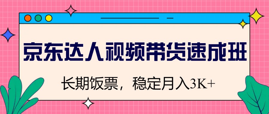 京东达人视频带货速成班，长期饭票，稳定月入3K-续财库